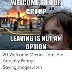 WELCOMETO OUR GROUP 38 LEAVING IS NOTAN OPTION 20 Welcome Me