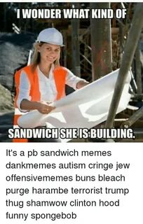 I WONDER WHAT KINDOF SANDWICH SHEISBUILDING It's a Pb Sandwi