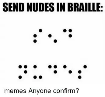 SEND NUDES IN BRAILLE Memes Anyone Confirm? Meme on SIZZLE
