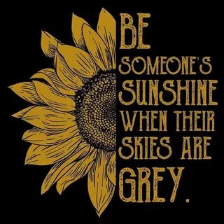 Be Someone's Sunshine When Their Skies Are Grey. Sunflower q