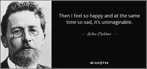 Anton Chekhov quote: Then I feel so happy and at the same ti