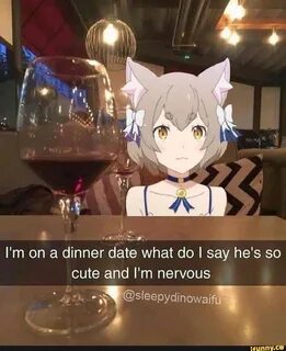 I'm on a dinner date what do I say he's so cute and I'm nerv