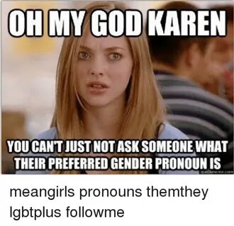 OH MY GOD KAREN YOU CANTJUSTNOTASKSOMEONE WHAT THEIR PREFERR