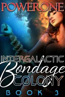 INTERGALACTIC BONDAGE COLONY, Book 3 by Powerone - Sizzler E