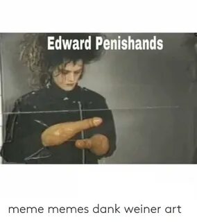 Edward Penishands Meme Memes Dank Weiner Art Dank Meme on ME