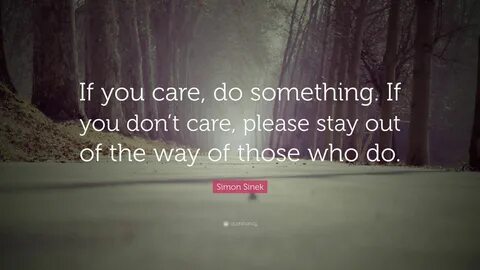 Simon Sinek Quote: "If you care, do something. If you don’t 