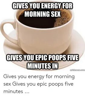 GIVESYOU ENERGY FOR MORNING SEX GIVES YOU EPIC POOPS FIVE MI