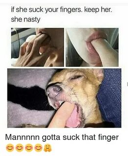 If She Suck Your Fingers Keep Her She Nasty Mannnnn Gotta Su