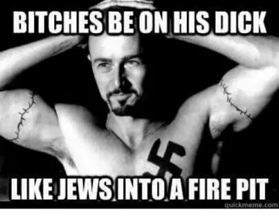 BITCHES BE ON HIS DICK LIKE JEWS INTOA FIRE PIT Quickmemecom