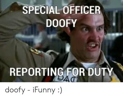 SPECIAL OFFICER DOOFY REPORTING FOR DUTY Doofy - iFunny for 