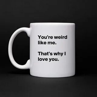 You're weird like me. That's why I love you. - Mug by Sunshi