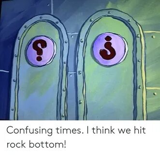 Confusing Times I Think We Hit Rock Bottom! SpongeBob Meme o