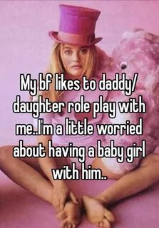My bf likes to daddy/daughter role play with me..I'm a littl