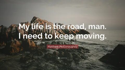 Matthew McConaughey Quote: "My life is the road, man. 