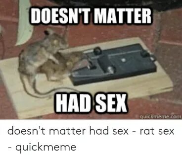 DOESNT MATTER HAD SEX Quickmemecom Doesn't Matter Had Sex - 