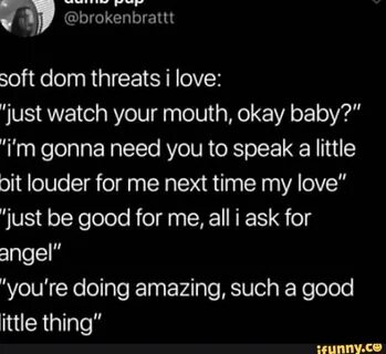Soft dom threats i love: "just watch your mouth, okay baby?"