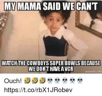 MY MAMA SAID WE CANT WATCH THE COWBOYS SUPER BOWLS BECAUSE W