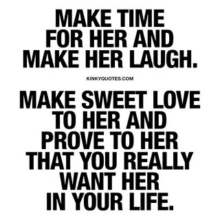 Make time for her. Make her laugh. Make sweet love to her Ki