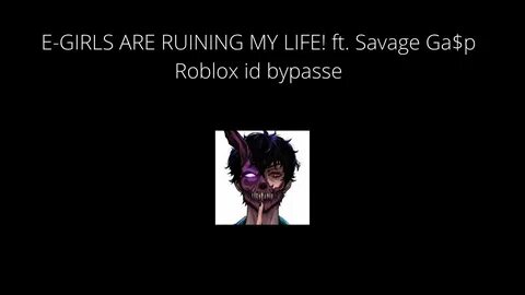 E-GIRLS ARE RUINING MY LIFE! ft. Savage Ga $p Roblox id bypa