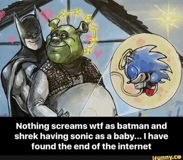 Nothing screams wtf as batman and shrek having sonic as a ba