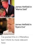 James Hetfield in Mama Said Oh Dear Oh Dear Gorgeous James H