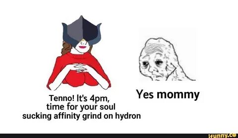 Yes mommy time for your soul sucking affinity grind on hydro