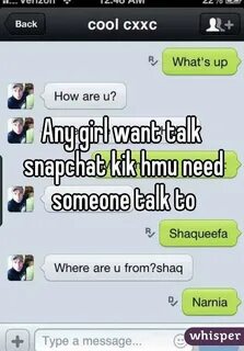 Any girl want talk snapchat kik hmu need someone talk to