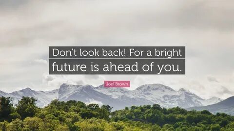 Joel Brown Quote: "Don’t look back! For a bright future is a