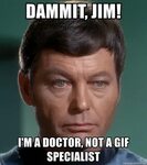 Dammit, Jim! I'm a doctor, not a gif specialist - Dr. McCoy 