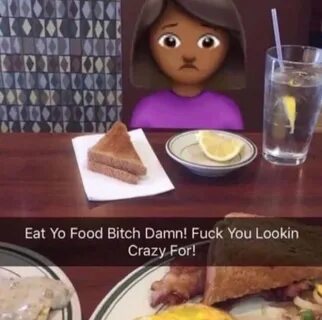 Eat Yo Food Bitch Damn! What You Lookin' Crazy For! (Emoji) 