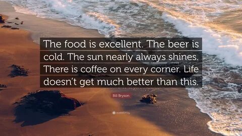 Bill Bryson Quote: "The food is excellent. The beer is cold.