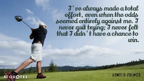 Arnold Palmer quote: I've always made a total effort, even w