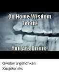 Go Home Wisdom Tooth! You Are Drunk! Givsbw a Gohohksn Xnxjs