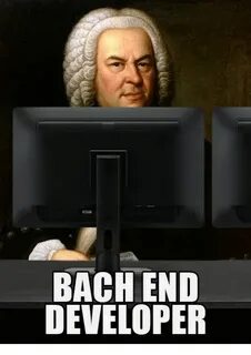 BACH END DEVELOPER Bach Meme on awwmemes.com
