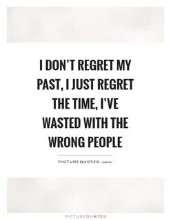 I don't regret my past, I just regret the time, I've wasted 