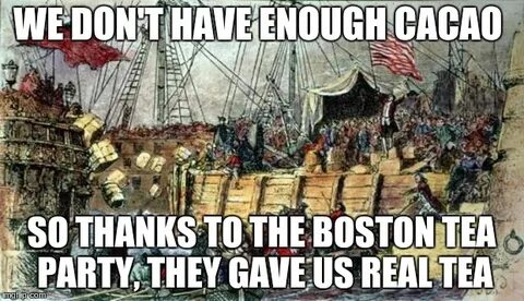 Image tagged in boston tea party,memes,tea,cacao - Imgflip