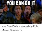 YOU CAN DO IT Memegeneratornel You Can Do It - Waterboy Rob 