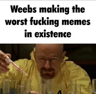 Weebs making worst memes in existence Walter White Cooking K