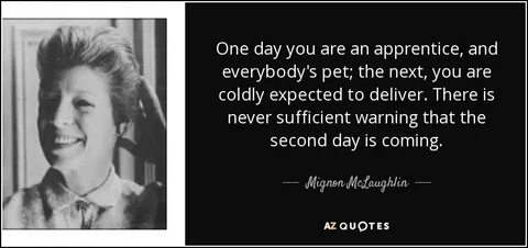 Mignon McLaughlin quote: One day you are an apprentice, and 