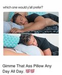 Which One Would Y'all Prefer? Gimme That Ass Pillow Any Day 