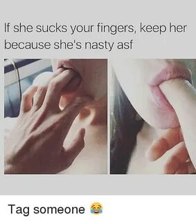 If She Sucks Your Fingers Keep Her Because She's Nasty Asf T