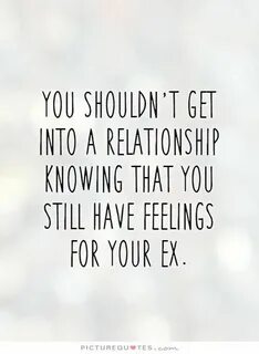You shouldn't get into a relationship knowing that you still