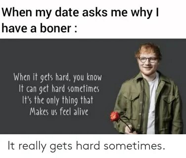 When My Date Asks Me Why I Have a Boner When It Gets Hard Yo
