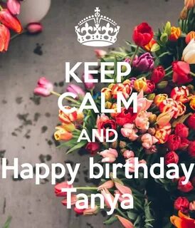 KEEP CALM AND Happy birthday Tanya BOARDS Happy birthday, Ke