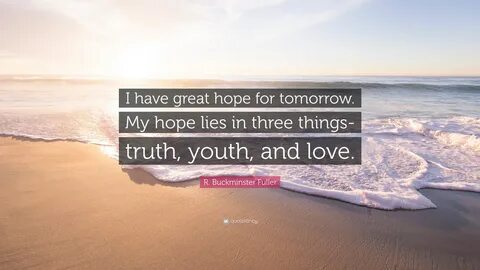 R. Buckminster Fuller Quote: "I have great hope for tomorrow