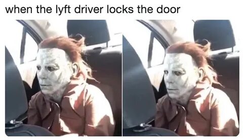when the lyft driver locks the door Miserable Michael Myers 