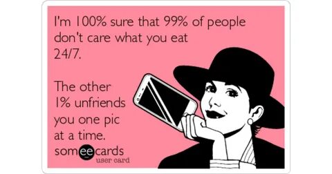 I'm 100% sure that 99% of people don't care what you eat 24/