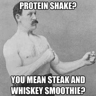 Protein shake? You mean steak and whiskey smoothie? - overly