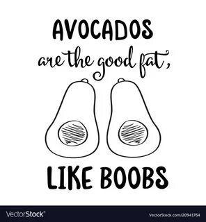 Avocados are the good fat like boobs