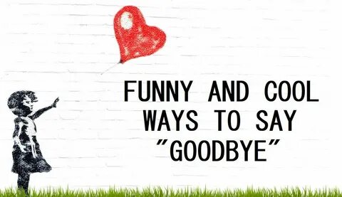 120+ Funny and Cool Ways to Say "Goodbye" Funny goodbye quot